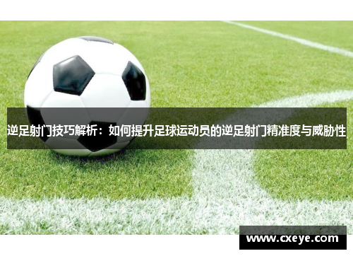 逆足射门技巧解析：如何提升足球运动员的逆足射门精准度与威胁性