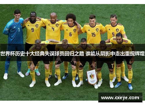 世界杯历史十大经典失误球员回归之路 谁能从阴影中走出重现辉煌
