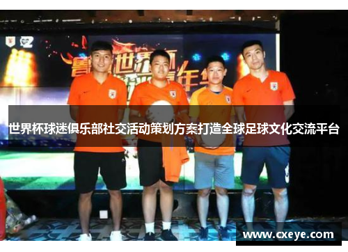 世界杯球迷俱乐部社交活动策划方案打造全球足球文化交流平台
