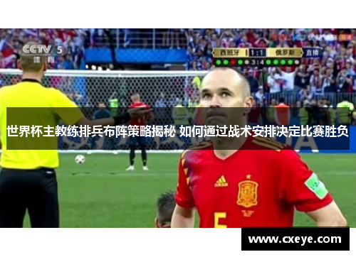 世界杯主教练排兵布阵策略揭秘 如何通过战术安排决定比赛胜负
