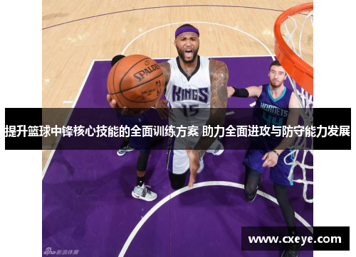 提升篮球中锋核心技能的全面训练方案 助力全面进攻与防守能力发展
