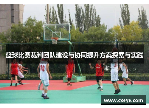 篮球比赛裁判团队建设与协同提升方案探索与实践