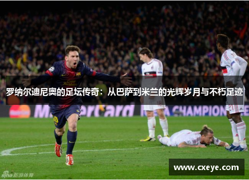 罗纳尔迪尼奥的足坛传奇：从巴萨到米兰的光辉岁月与不朽足迹