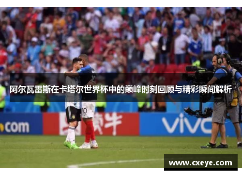 阿尔瓦雷斯在卡塔尔世界杯中的巅峰时刻回顾与精彩瞬间解析
