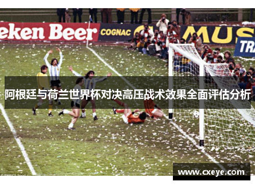 阿根廷与荷兰世界杯对决高压战术效果全面评估分析