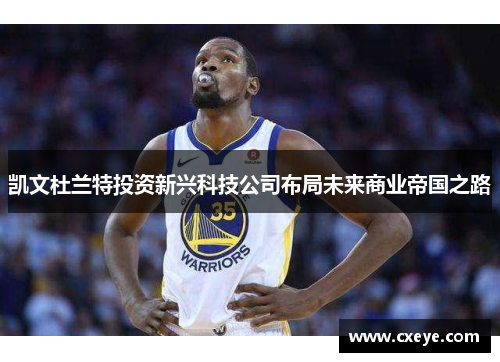 凯文杜兰特投资新兴科技公司布局未来商业帝国之路