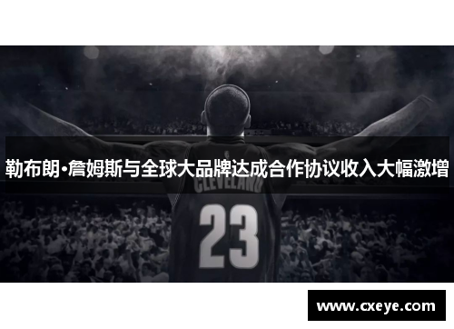 勒布朗·詹姆斯与全球大品牌达成合作协议收入大幅激增
