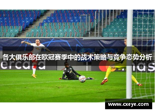 各大俱乐部在欧冠赛季中的战术策略与竞争态势分析