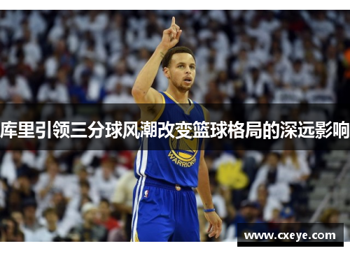 库里引领三分球风潮改变篮球格局的深远影响