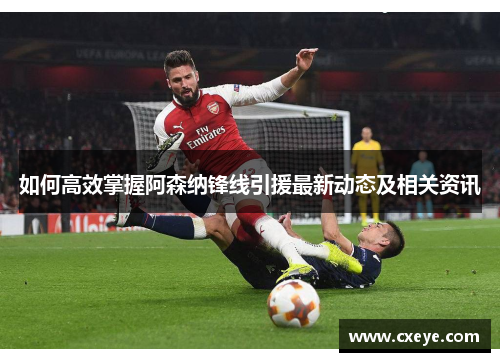 如何高效掌握阿森纳锋线引援最新动态及相关资讯