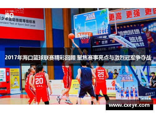 2017年海口篮球联赛精彩回顾 聚焦赛事亮点与激烈冠军争夺战