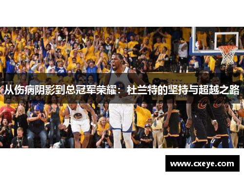 从伤病阴影到总冠军荣耀：杜兰特的坚持与超越之路