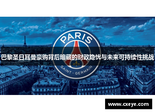 巴黎圣日耳曼豪购背后暗藏的财政隐忧与未来可持续性挑战