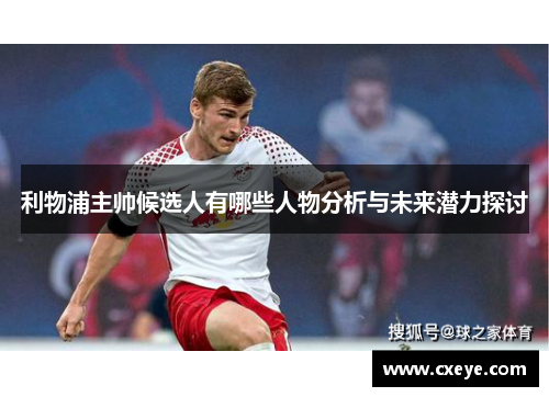 利物浦主帅候选人有哪些人物分析与未来潜力探讨