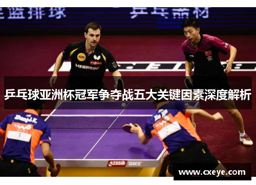 乒乓球亚洲杯冠军争夺战五大关键因素深度解析