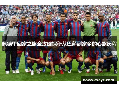佩德里回家之旅全攻略探秘从巴萨到家乡的心路历程