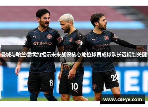 曼城与哈兰德续约揭示未来战役核心地位球员成球队长远规划关键