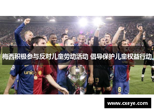 梅西积极参与反对儿童劳动活动 倡导保护儿童权益行动
