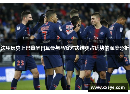 法甲历史上巴黎圣日耳曼与马赛对决谁更占优势的深度分析