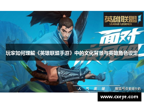 玩家如何理解《英雄联盟手游》中的文化背景与英雄角色设定